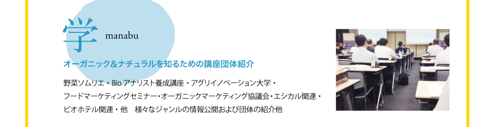 学 manabu オーガニック&ナチュラルを知るための講座団体紹介 野菜ソムリエ・Bioアナリスト養成講座・アグリイノベーション大学・フードマーケティングセミナー・オーガニックマーケティング協議会・エシカル関連・ビオホテル関連・他 様々なジャンルの情報公開および団体の紹介他
